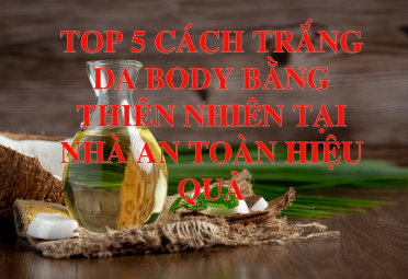 TOP 5 CÁCH LÀM TRẮNG DA BODY BẰNG THIÊN NHIÊN TẠI NHÀ